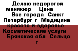 Делаю недорогой маникюр  › Цена ­ 500 - Все города, Санкт-Петербург г. Медицина, красота и здоровье » Косметические услуги   . Брянская обл.,Сельцо г.